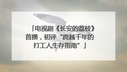 电视剧《长安的荔枝》首播，初评“跨越千年的打工人生存指南”