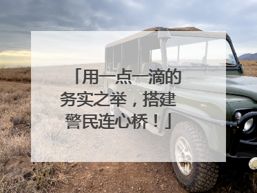 用一点一滴的务实之举，搭建警民连心桥！