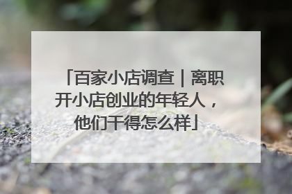 百家小店调查｜离职开小店创业的年轻人，他们干得怎么样