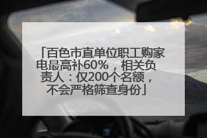 百色市直单位职工购家电最高补60％，相关负责人：仅200个名额，不会严格筛查身份