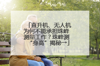 直升机、无人机为何不能承担珠峰测量工作？珠峰测“身高”揭秘→