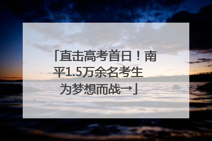 直击高考首日！南平1.5万余名考生为梦想而战→