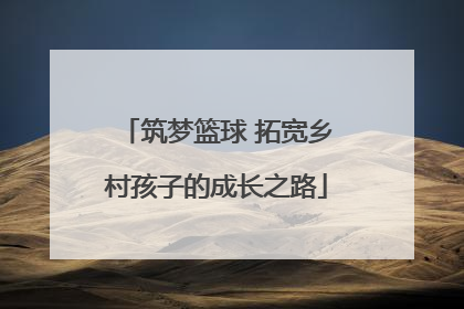 筑梦篮球 拓宽乡村孩子的成长之路