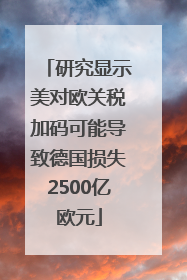 研究显示美对欧关税加码可能导致德国损失2500亿欧元