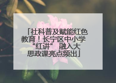 社科普及赋能红色教育！长宁区中小学 “红讲” 融入大思政课亮点频出