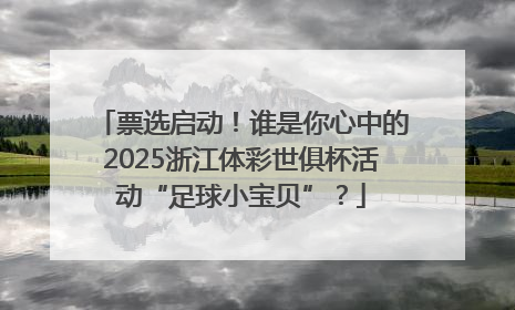 票选启动!谁是你心中的2025浙江体彩世俱杯活动“足球小宝贝”?
