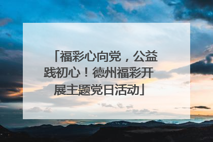 福彩心向党，公益践初心！德州福彩开展主题党日活动