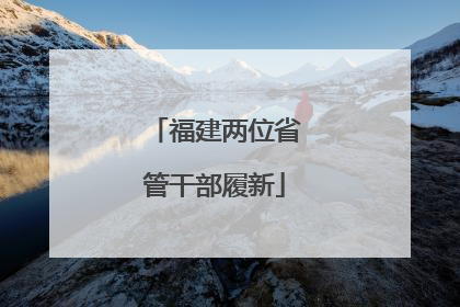 福建两位省管干部履新