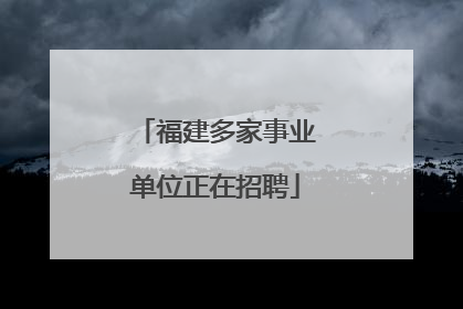 福建多家事业单位正在招聘