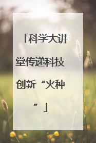 科学大讲堂传递科技创新“火种”