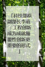 科技部原副部长李萌：工程创新成为成就颠覆性创新更重要的形式