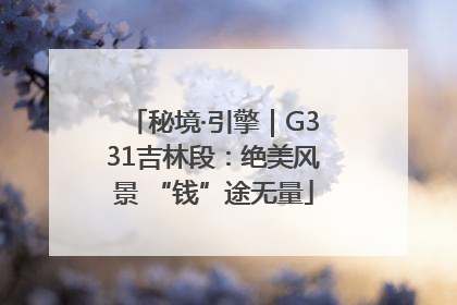 秘境·引擎｜G331吉林段：绝美风景 “钱”途无量