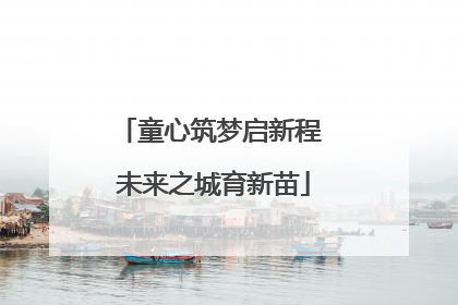 童心筑梦启新程 未来之城育新苗
