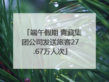 端午假期 青藏集团公司发送旅客27.67万人次