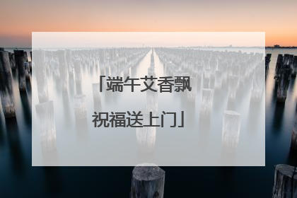 端午艾香飘 祝福送上门