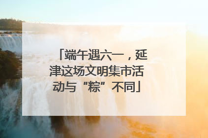 端午遇六一，延津这场文明集市活动与“粽”不同