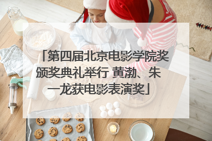 第四届北京电影学院奖颁奖典礼举行 黄渤、朱一龙获电影表演奖