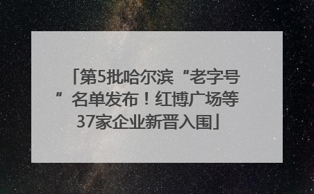 第5批哈尔滨“老字号”名单发布！红博广场等37家企业新晋入围