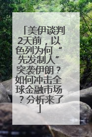 美伊谈判2天前，以色列为何“先发制人”突袭伊朗？如何冲击全球金融市场？分析来了