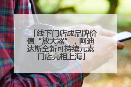 线下门店成品牌价值“放大器”，阿迪达斯全新可持续元素门店亮相上海