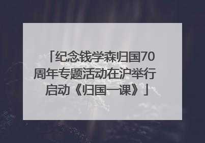 纪念钱学森归国70周年专题活动在沪举行 启动《归国一课》