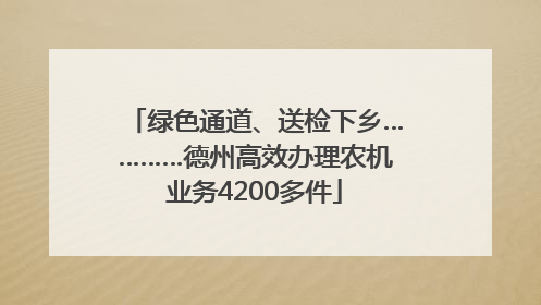 绿色通道、送检下乡…………德州高效办理农机业务4200多件