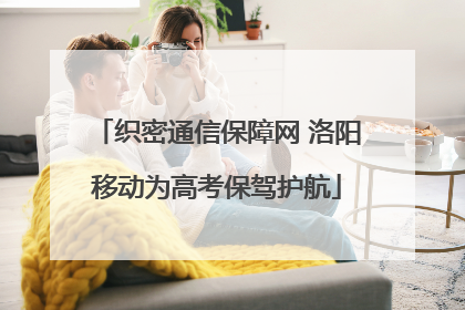 织密通信保障网 洛阳移动为高考保驾护航