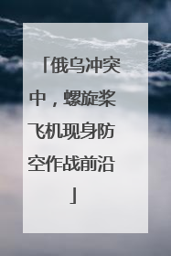 俄乌冲突中，螺旋桨飞机现身防空作战前沿