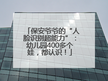 保安爷爷的“人脸识别超能力”：幼儿园400多个娃，都认识！