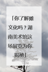 你了解傩文化吗？湖南美术馆这场展览为你揭秘