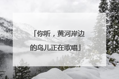 你听，黄河岸边的鸟儿正在歌唱