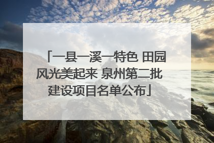 一县一溪一特色 田园风光美起来 泉州第二批建设项目名单公布