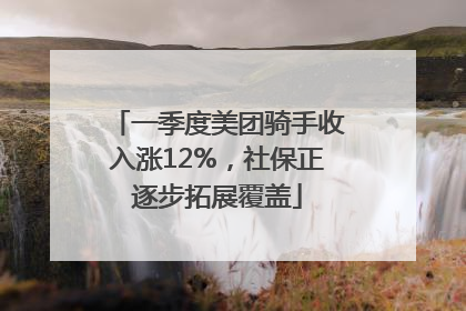一季度美团骑手收入涨12%，社保正逐步拓展覆盖