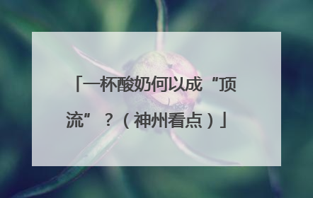 一杯酸奶何以成“顶流”？（神州看点）