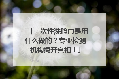 一次性洗脸巾是用什么做的？专业检测机构揭开真相！