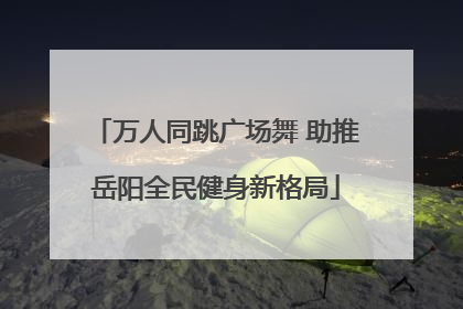 万人同跳广场舞 助推岳阳全民健身新格局