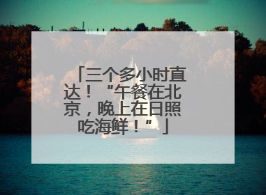 三个多小时直达！“午餐在北京，晚上在日照吃海鲜！”