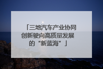 三地汽车产业协同创新驶向高质量发展的“新蓝海”