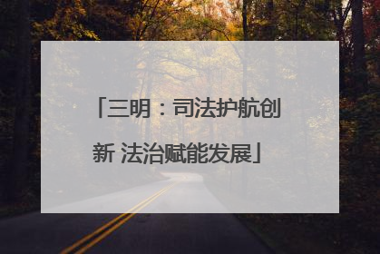 三明：司法护航创新 法治赋能发展