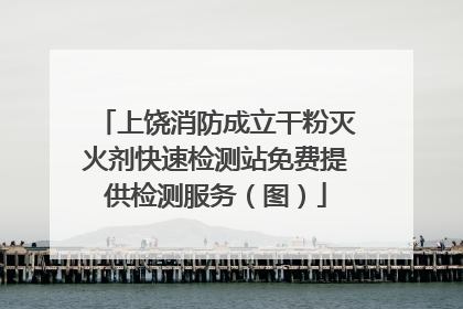 上饶消防成立干粉灭火剂快速检测站免费提供检测服务（图）
