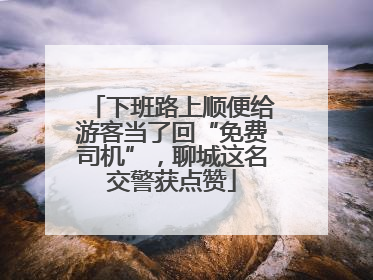 下班路上顺便给游客当了回“免费司机”，聊城这名交警获点赞