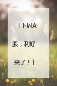 下周A股，利好来了！