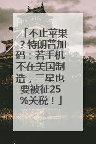 不止苹果？特朗普加码：若手机不在美国制造，三星也要被征25%关税！