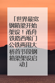 世界最宽钢箱梁开始架设！甬舟铁路西堠门公铁两用大桥首节段钢箱梁架设启动