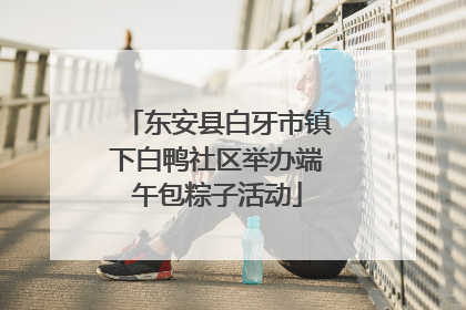 东安县白牙市镇下白鸭社区举办端午包粽子活动