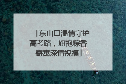 东山口温情守护高考路，旗袍粽香寄寓深情祝福