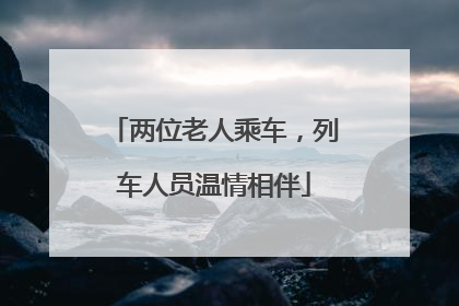 两位老人乘车，列车人员温情相伴