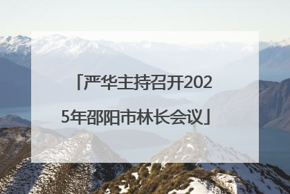 严华主持召开2025年邵阳市林长会议