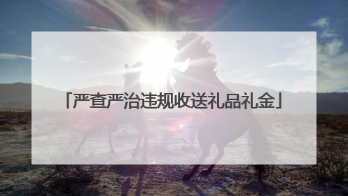 严查严治违规收送礼品礼金