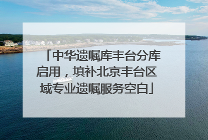 中华遗嘱库丰台分库启用，填补北京丰台区域专业遗嘱服务空白